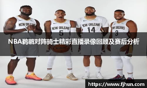 NBA鹈鹕对阵骑士精彩直播录像回顾及赛后分析