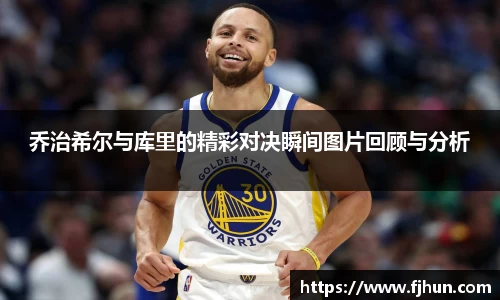 乔治希尔与库里的精彩对决瞬间图片回顾与分析